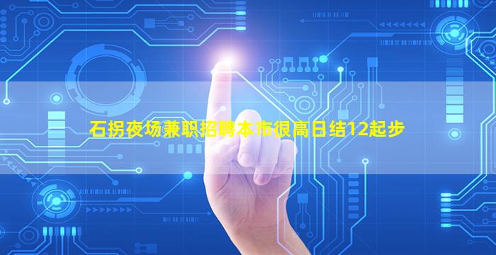 石拐夜场兼职招聘本市很高日结12起步