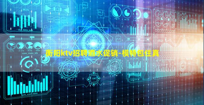 衡阳ktv招聘酒水促销-模特包住真